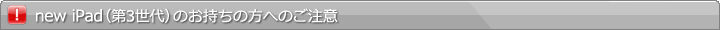 new iPad（第3世代）のお持ちの方へのご注意
